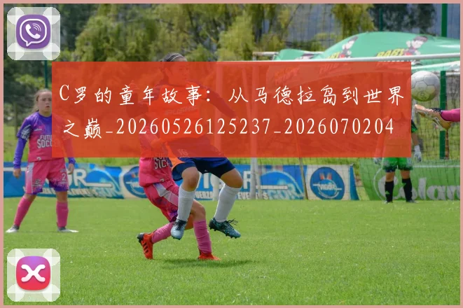 C罗的童年故事:从马德拉岛到世界之巅_20260526125237_20260702042348