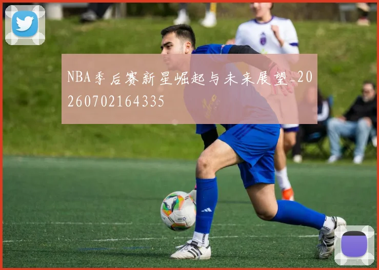 NBA季后赛新星崛起与未来展望_20260702164335