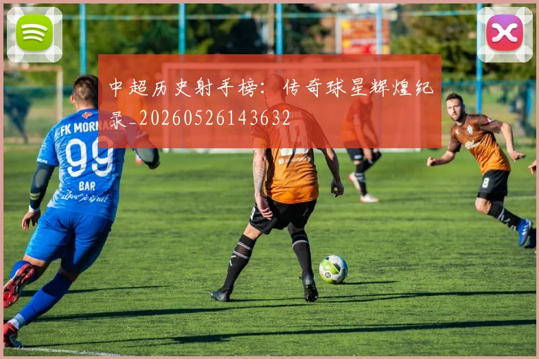 中超历史射手榜：传奇球星辉煌纪录_20260526143632