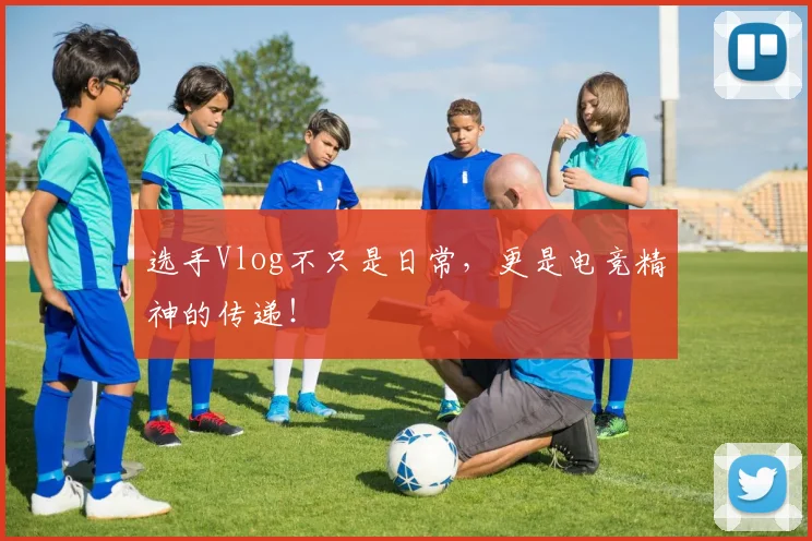 选手Vlog不只是日常，更是电竞精神的传递！