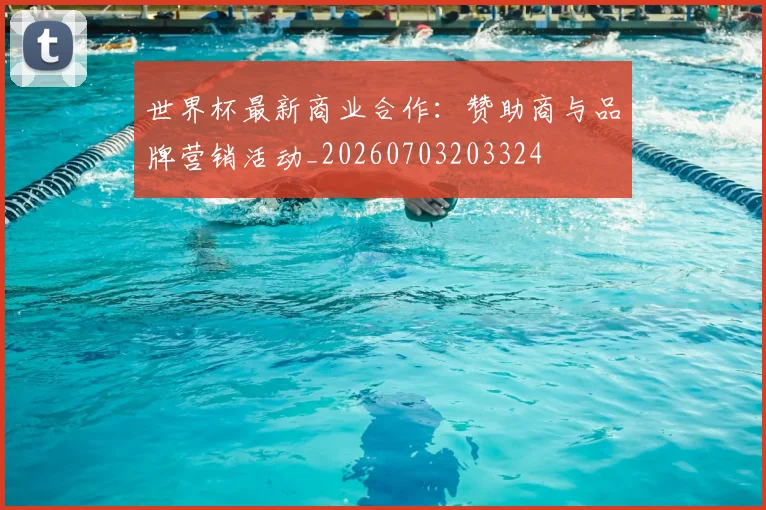 世界杯最新商业合作：赞助商与品牌营销活动_20260703203324