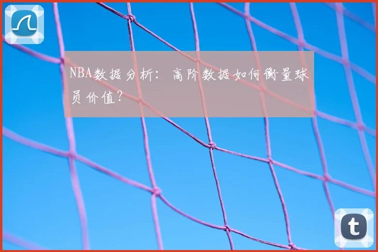 NBA数据分析：高阶数据如何衡量球员价值？