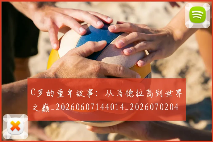 C罗的童年故事：从马德拉岛到世界之巅_20260607144014_20260702042350