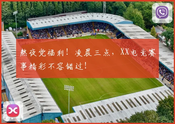 熬夜党福利！凌晨三点，XX电竞赛事精彩不容错过！