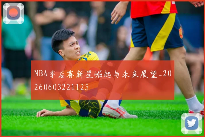 NBA季后赛新星崛起与未来展望_20260603221125