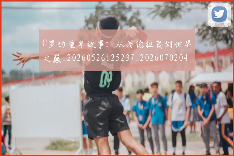 C罗的童年故事：从马德拉岛到世界之巅_20260526125237_20260702042348