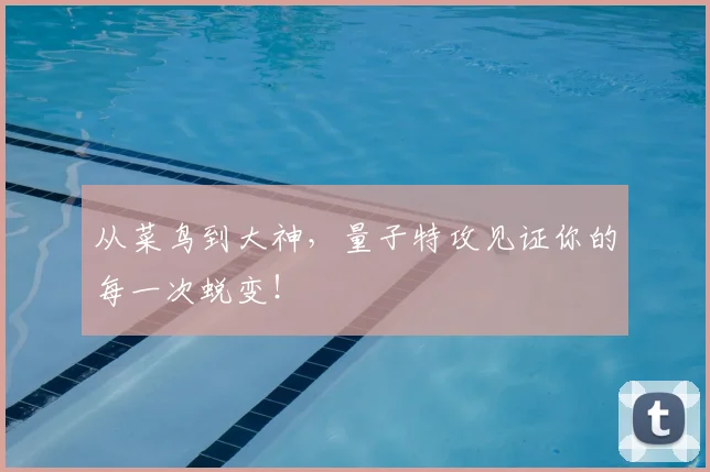 从菜鸟到大神，量子特攻见证你的每一次蜕变！