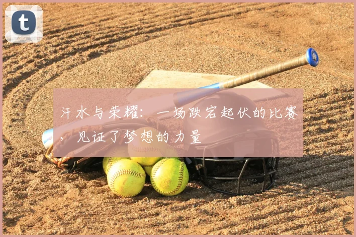 汗水与荣耀:一场跌宕起伏的比赛,见证了梦想的力量