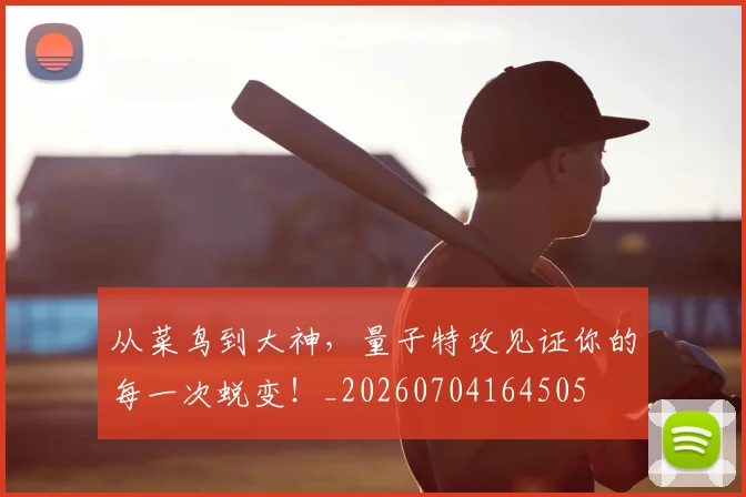 从菜鸟到大神，量子特攻见证你的每一次蜕变！_20260704164505