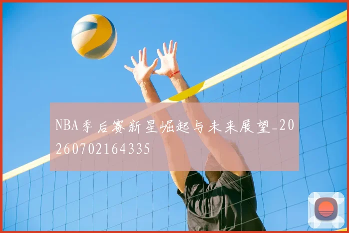 NBA季后赛新星崛起与未来展望_20260702164335