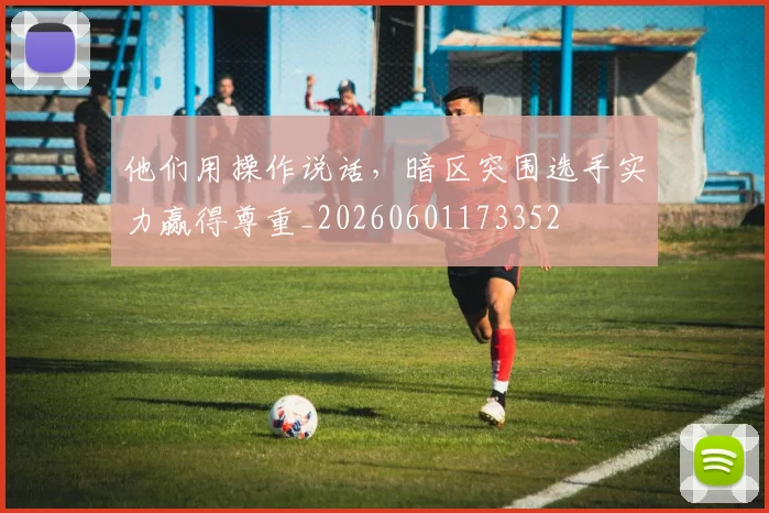 他们用操作说话，暗区突围选手实力赢得尊重_20260601173352