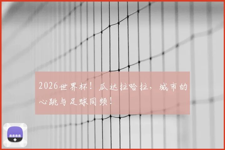 2026世界杯！瓜达拉哈拉，城市的心跳与足球同频！