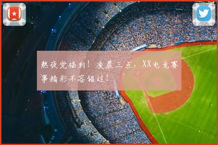 熬夜党福利!凌晨三点,XX电竞赛事精彩不容错过!
