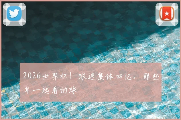 2026世界杯!球迷集体回忆,那些年一起看的球
