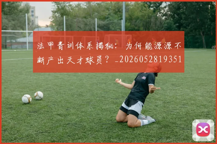 法甲青训体系揭秘：为何能源源不断产出天才球员？_20260528193517