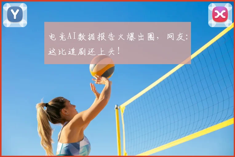 电竞AI数据报告火爆出圈,网友:这比追剧还上头!