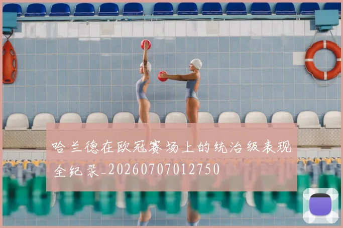 哈兰德在欧冠赛场上的统治级表现全纪录_20260707012750