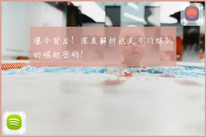 爆冷背后！深度解析这支冷门球队的崛起密码！